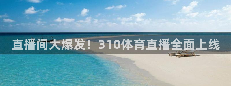 nba直播在线观看88看球：直播间大爆发！310体育直播全面上线